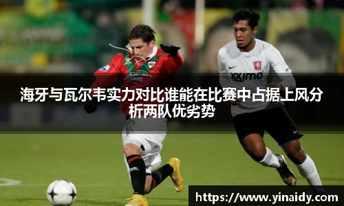 海牙与瓦尔韦实力对比谁能在比赛中占据上风分析两队优劣势