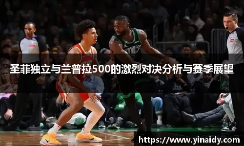 圣菲独立与兰普拉500的激烈对决分析与赛季展望