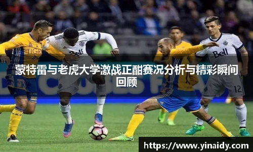 蒙特雷与老虎大学激战正酣赛况分析与精彩瞬间回顾