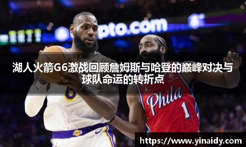 湖人火箭G6激战回顾詹姆斯与哈登的巅峰对决与球队命运的转折点
