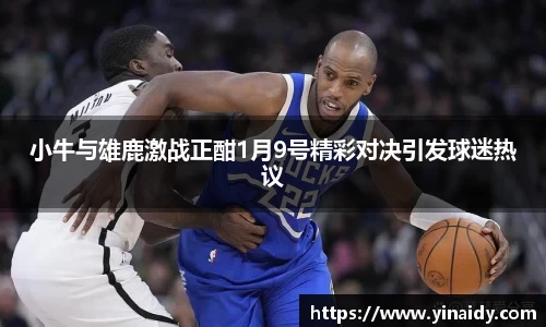 小牛与雄鹿激战正酣1月9号精彩对决引发球迷热议