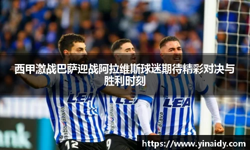 西甲激战巴萨迎战阿拉维斯球迷期待精彩对决与胜利时刻